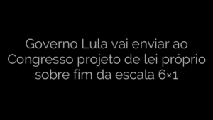 ​Governo Lula vai enviar ao Congresso projeto de lei próprio sobre fim da escala 6×1 